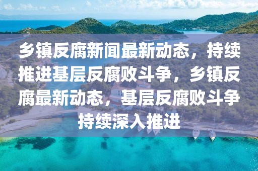 鄉(xiāng)鎮(zhèn)最新動態(tài)速遞，鄉(xiāng)鎮(zhèn)發(fā)展最新消息匯總